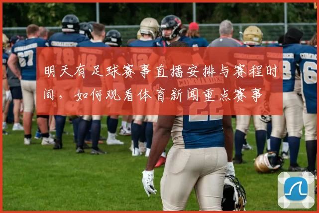 明天有足球赛事直播安排与赛程时间,如何观看体育新闻重点赛事