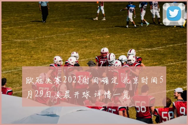 欧冠决赛2022时间确定 北京时间5月29日凌晨开球 详情一览