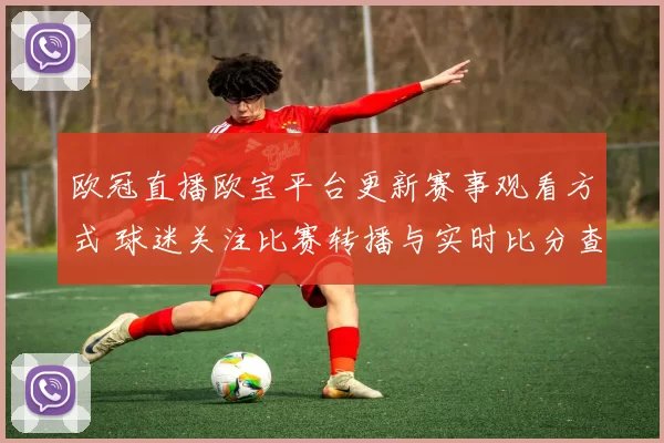 欧冠直播欧宝平台更新赛事观看方式 球迷关注比赛转播与实时比分查看